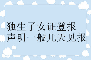獨(dú)生子女證登報(bào)聲明一般幾天見報(bào)