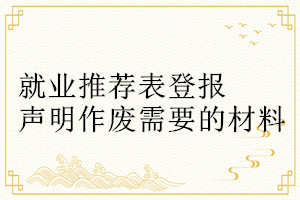 就業(yè)推薦表登報聲明作廢需要的材料