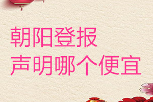 朝陽登報(bào)聲明哪個(gè)便宜