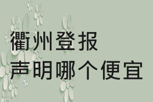 衢州登報(bào)聲明哪個(gè)便宜