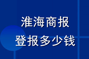 淮海商報(bào)登報(bào)多少錢_淮海商報(bào)登報(bào)掛失費(fèi)用