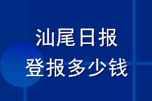 汕尾日?qǐng)?bào)登報(bào)多少錢(qián)_汕尾日?qǐng)?bào)登報(bào)掛失費(fèi)用