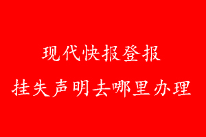 現代快報登報掛失聲明去哪里辦理
